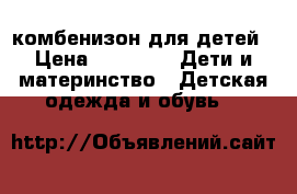 комбенизон для детей › Цена ­ 2 500 -  Дети и материнство » Детская одежда и обувь   